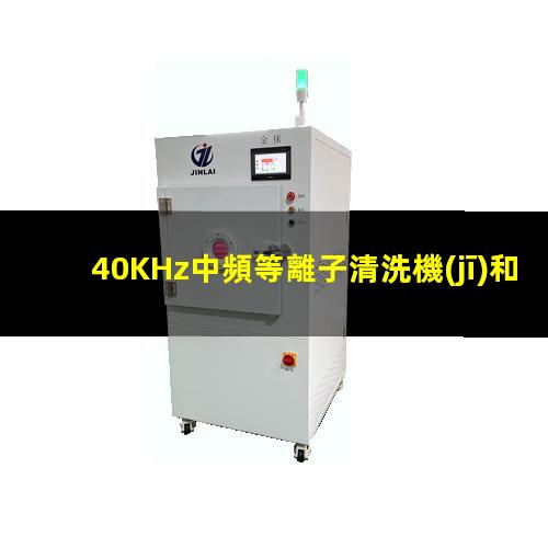 40KHz中頻等離子清洗機(jī)和13.56MHz高頻等離子清洗機(jī)的區(qū)別