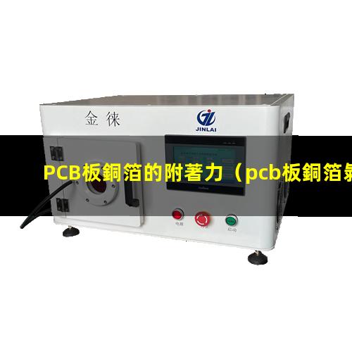 PCB板銅箔的附著力（pcb板銅箔剝附著力標(biāo)準(zhǔn)）