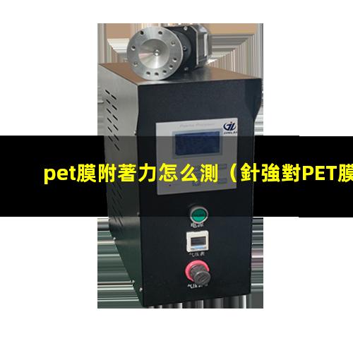 pet膜附著力怎么測（針強對PET膜的附著力）
