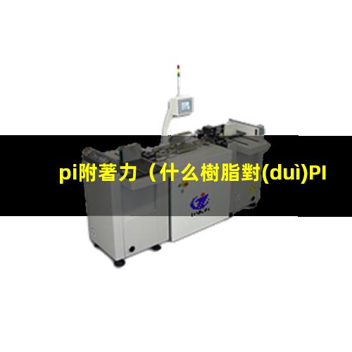 pi附著力（什么樹脂對(duì)PI附著力好）對(duì)pi附著力好的樹脂