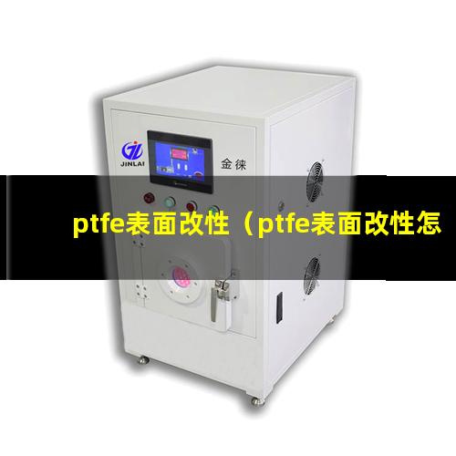 ptfe表面改性（ptfe表面改性怎么處理）