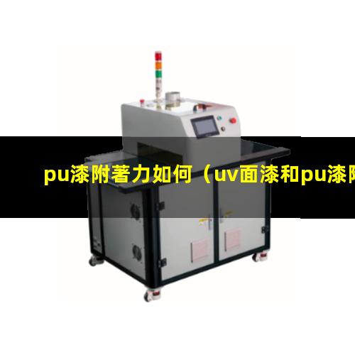 pu漆附著力如何（uv面漆和pu漆附著力）