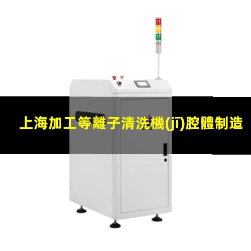 上海加工等離子清洗機(jī)腔體制造廠家
