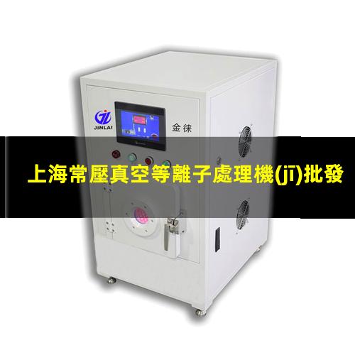 上海常壓真空等離子處理機(jī)批發(fā)