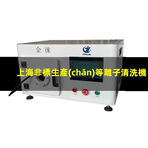 上海非標生產(chǎn)等離子清洗機腔體廠家現(xiàn)貨