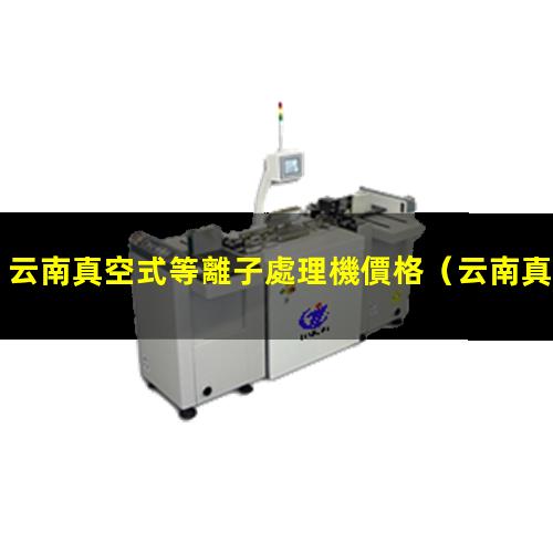 云南真空式等離子處理機價格