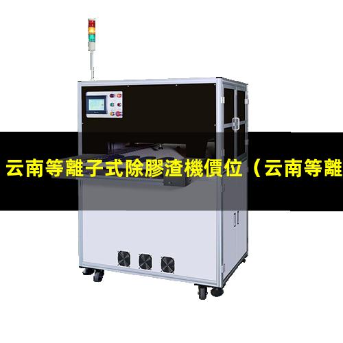 云南等離子式除膠渣機價位