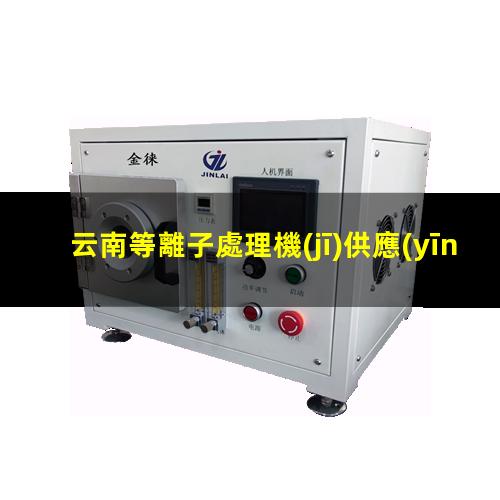 云南等離子處理機(jī)供應(yīng)商