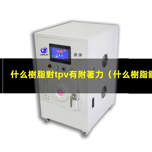 什么樹脂對tpv有附著力