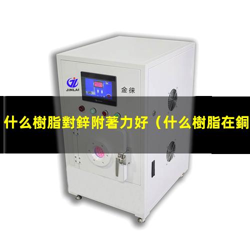 什么樹脂對鋅附著力好