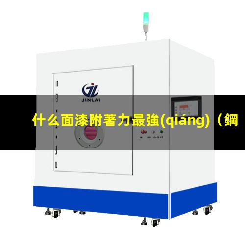 什么面漆附著力最強(qiáng)