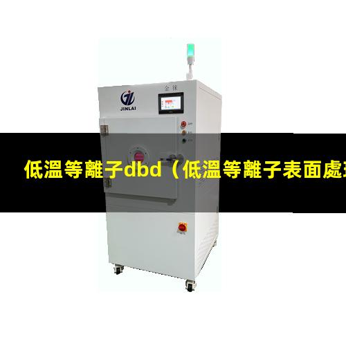 低溫等離子dbd（低溫等離子表面處理機噴射的火焰可達到多少…）