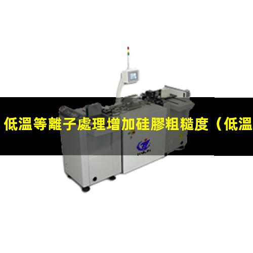 低溫等離子處理增加硅膠粗糙度