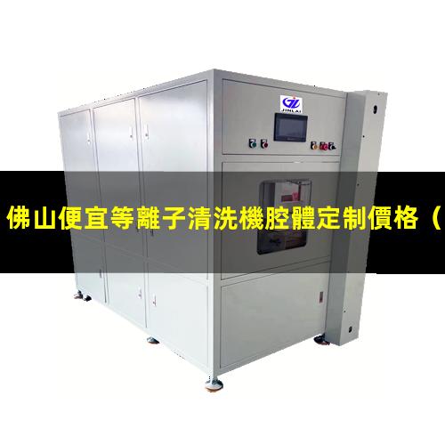 佛山便宜等離子清洗機腔體定制價格