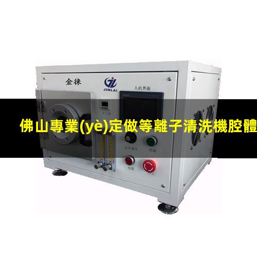 佛山專業(yè)定做等離子清洗機腔體性價比高