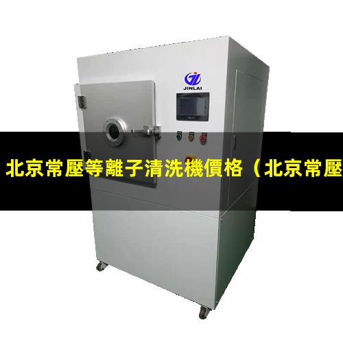 北京常壓等離子清洗機價格
