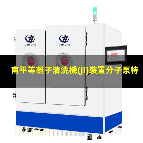 南平等離子清洗機(jī)裝置分子泵特點