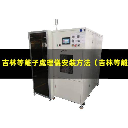 吉林等離子處理儀安裝方法