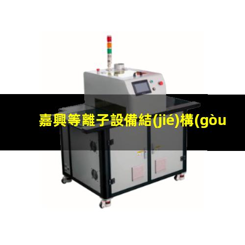 嘉興等離子設備結(jié)構(gòu)圖