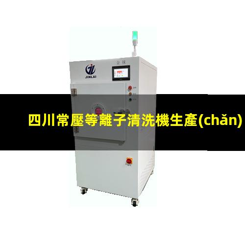四川常壓等離子清洗機生產(chǎn)商
