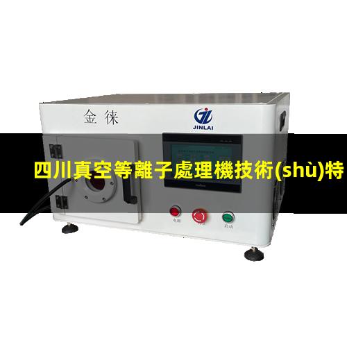 四川真空等離子處理機技術(shù)特點