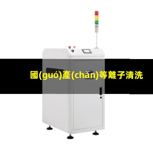 國(guó)產(chǎn)等離子清洗機(jī)生產(chǎn)