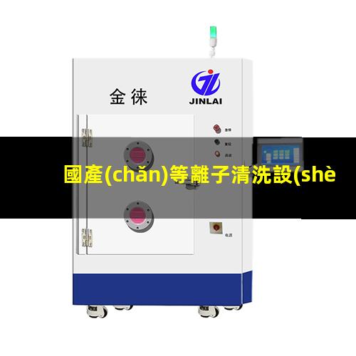 國產(chǎn)等離子清洗設(shè)備生產(chǎn)