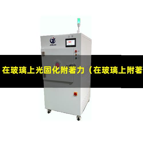 在玻璃上光固化附著力