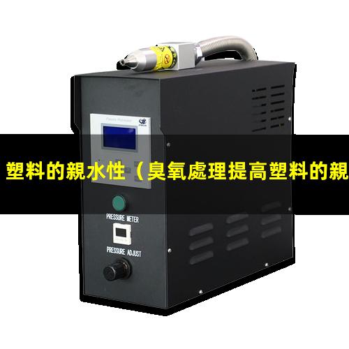 塑料的親水性（臭氧處理提高塑料的親水性）abs塑料的親水性