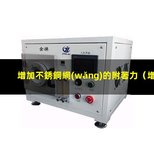 增加不銹鋼網(wǎng)的附著力