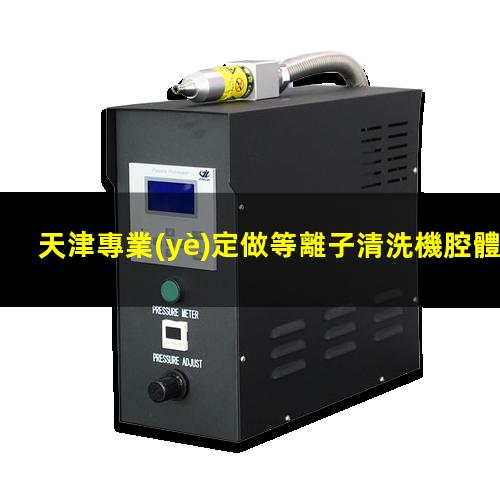 天津專業(yè)定做等離子清洗機腔體性價比高