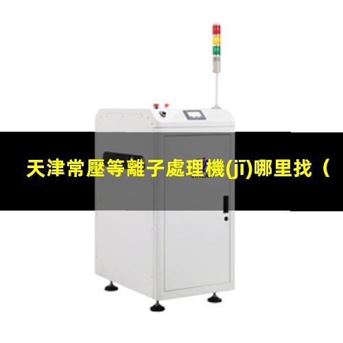 天津常壓等離子處理機(jī)哪里找