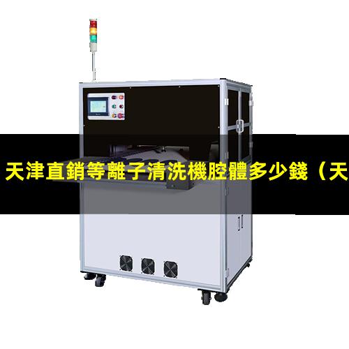 天津直銷等離子清洗機腔體多少錢