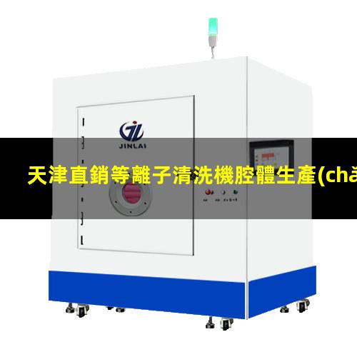 天津直銷等離子清洗機腔體生產(chǎn)
