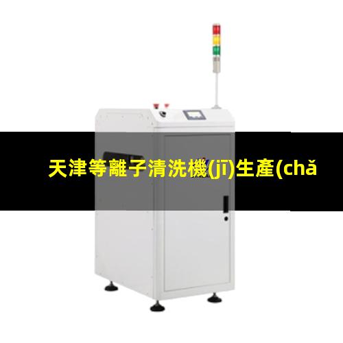 天津等離子清洗機(jī)生產(chǎn)廠家