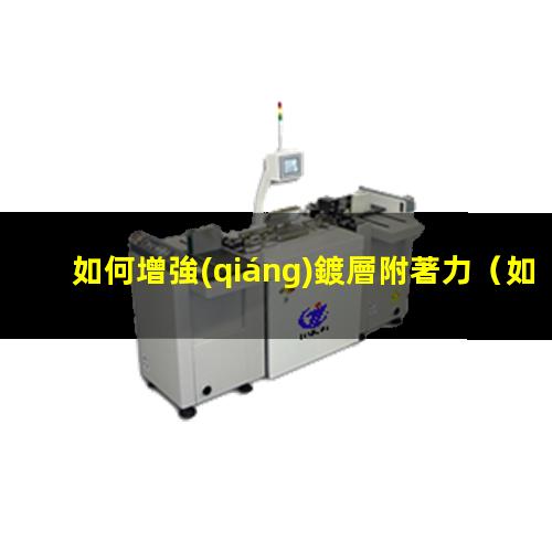如何增強(qiáng)鍍層附著力