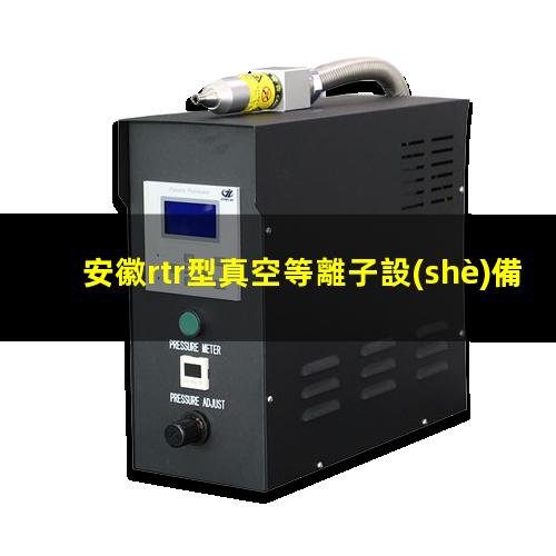 安徽rtr型真空等離子設(shè)備多少錢(qián)