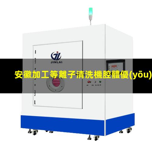 安徽加工等離子清洗機腔體優(yōu)選企業(yè)