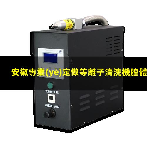 安徽專業(yè)定做等離子清洗機腔體專業(yè)團隊