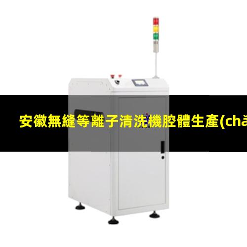 安徽無縫等離子清洗機腔體生產(chǎn)廠商