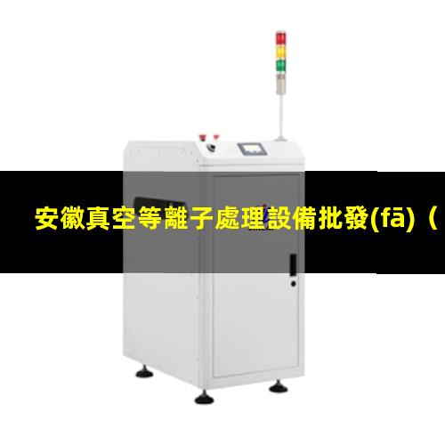 安徽真空等離子處理設備批發(fā)