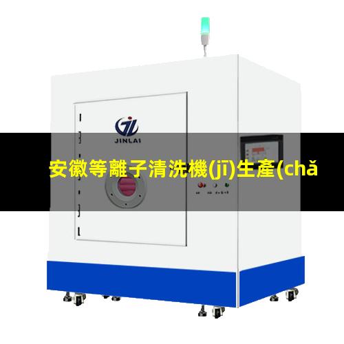 安徽等離子清洗機(jī)生產(chǎn)商