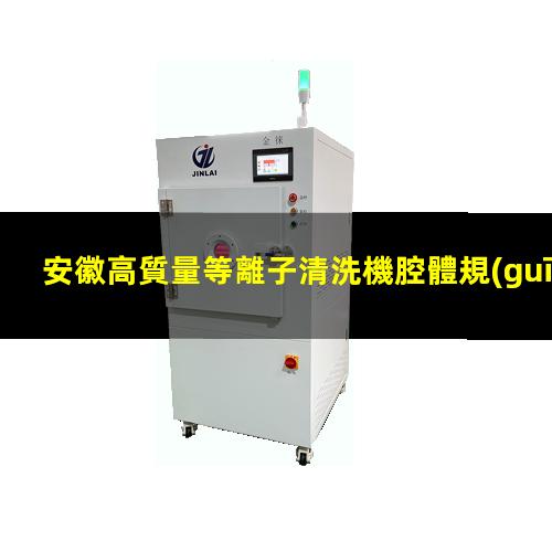 安徽高質量等離子清洗機腔體規(guī)格齊全