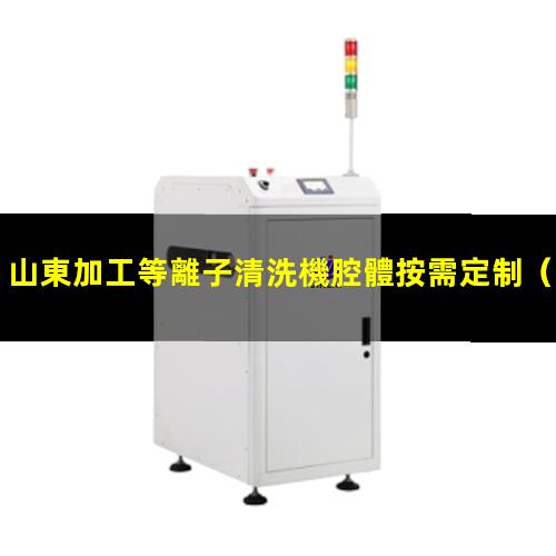 山東加工等離子清洗機腔體按需定制