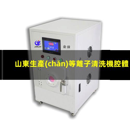 山東生產(chǎn)等離子清洗機腔體什么價格