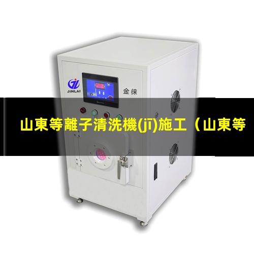 山東等離子清洗機(jī)施工