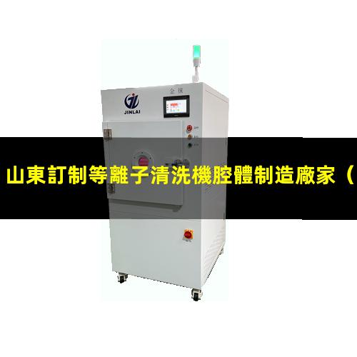 山東訂制等離子清洗機腔體制造廠家