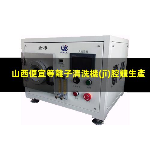 山西便宜等離子清洗機(jī)腔體生產(chǎn)