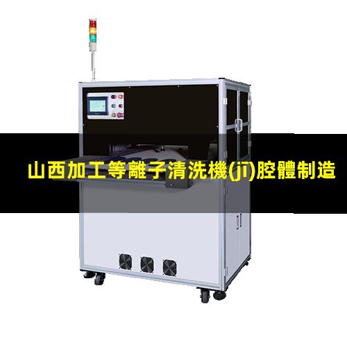 山西加工等離子清洗機(jī)腔體制造廠家