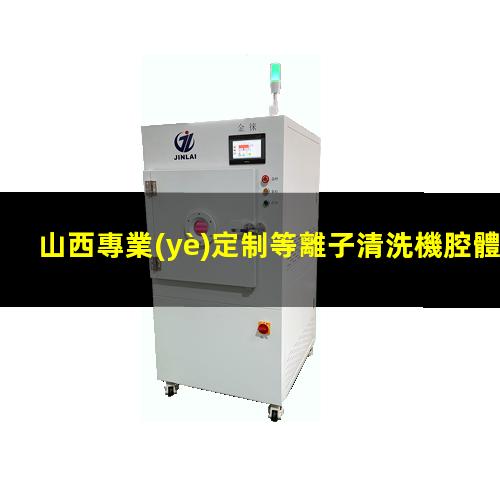 山西專業(yè)定制等離子清洗機腔體生產